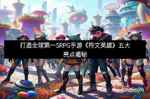 打造全球第一SRPG手游《符文英雄》五大亮点揭秘