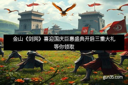 金山《剑网》喜迎国庆巨惠盛典开启三重大礼等你领取